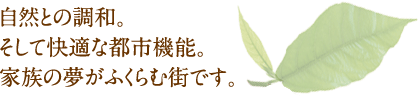 自然との調和。そして快適な都市機能。家族の夢がふくらむ街です。